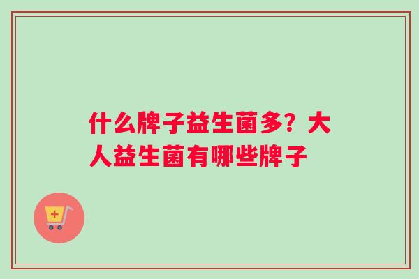 什么牌子益生菌多？大人益生菌有哪些牌子