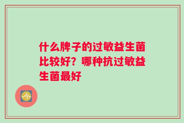 什么牌子的过敏益生菌比较好？哪种抗过敏益生菌最好