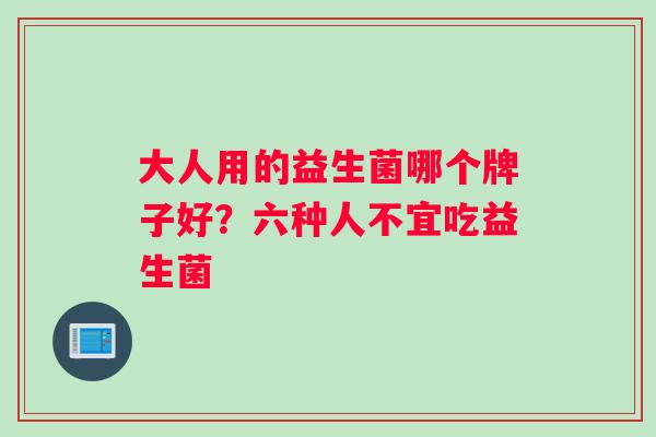 大人用的益生菌哪个牌子好？六种人不宜吃益生菌