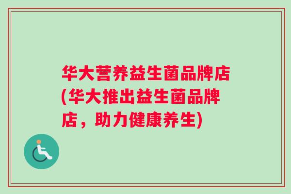 华大营养益生菌品牌店(华大推出益生菌品牌店，助力健康养生)