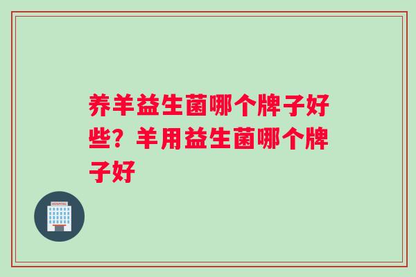 养羊益生菌哪个牌子好些？羊用益生菌哪个牌子好