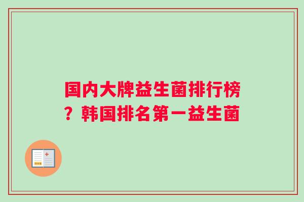 国内大牌益生菌排行榜？韩国排名第一益生菌