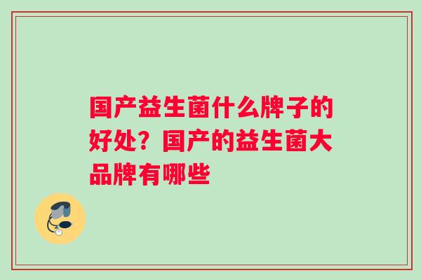 国产益生菌什么牌子的好处？国产的益生菌大品牌有哪些