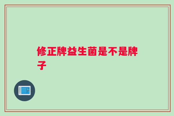 修正牌益生菌是不是牌子