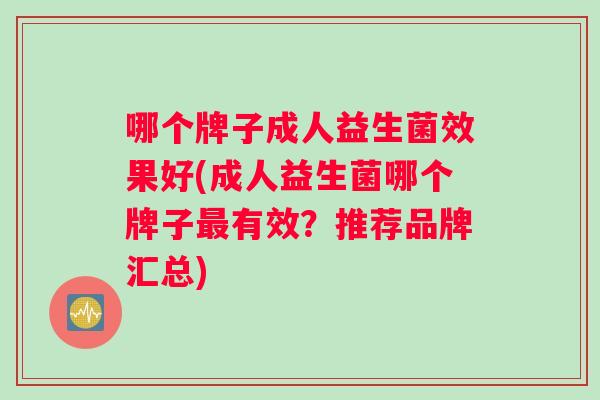哪个牌子成人益生菌效果好(成人益生菌哪个牌子最有效？推荐品牌汇总)