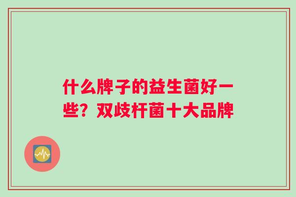 什么牌子的益生菌好一些？双歧杆菌十大品牌