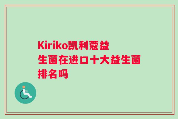 Kiriko凯利蔻益生菌在进口十大益生菌排名吗