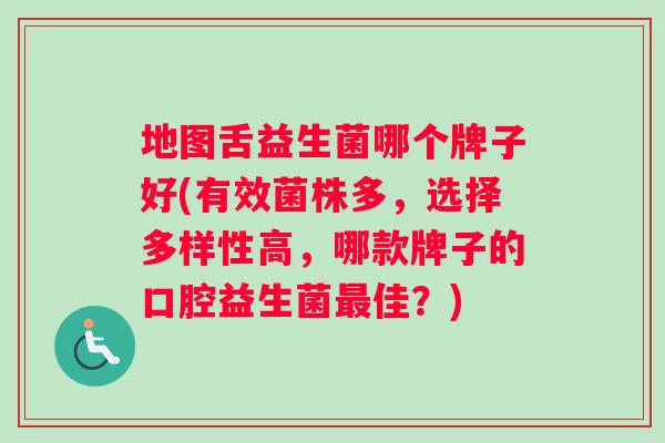 地图舌益生菌哪个牌子好(有效菌株多，选择多样性高，哪款牌子的口腔益生菌最佳？)