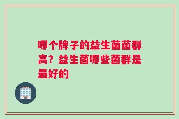 哪个牌子的益生菌菌群高？益生菌哪些菌群是最好的
