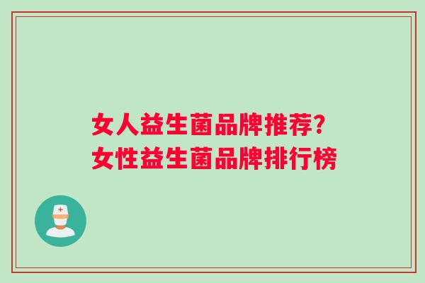 女人益生菌品牌推荐？女性益生菌品牌排行榜