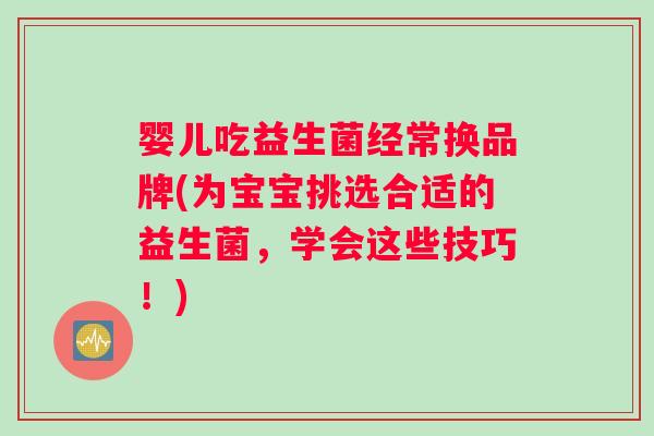 婴儿吃益生菌经常换品牌(为宝宝挑选合适的益生菌，学会这些技巧！)