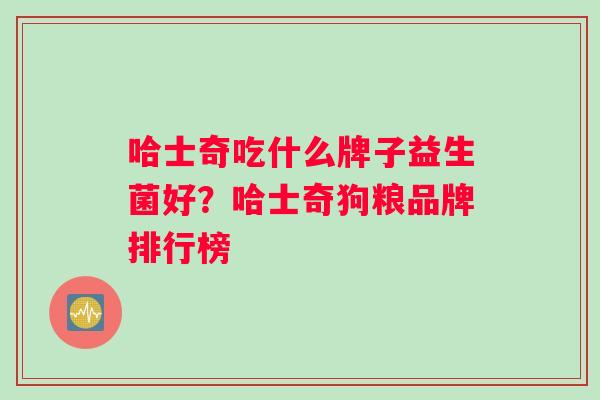 哈士奇吃什么牌子益生菌好？哈士奇狗粮品牌排行榜