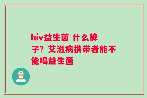 hiv益生菌 什么牌子？艾滋病携带者能不能喝益生菌