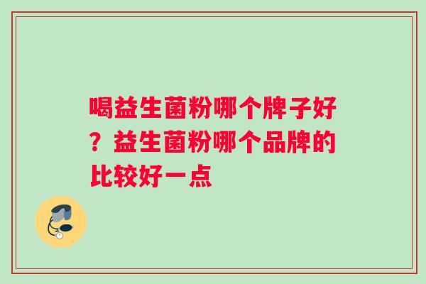 喝益生菌粉哪个牌子好？益生菌粉哪个品牌的比较好一点