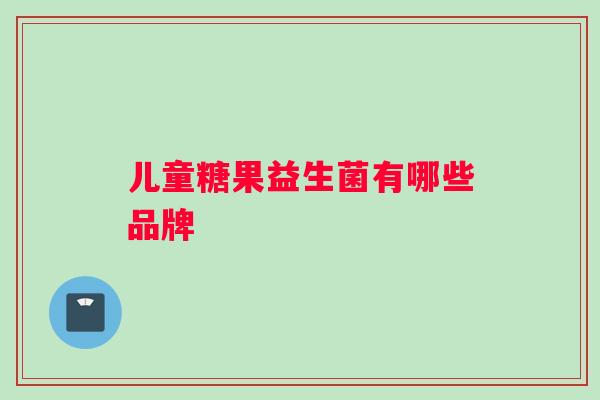 儿童糖果益生菌有哪些品牌