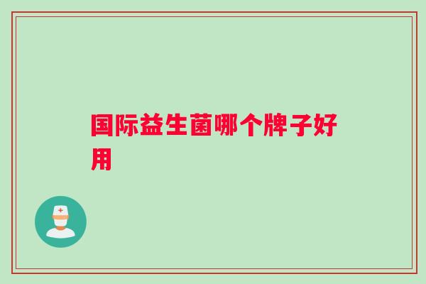 国际益生菌哪个牌子好用