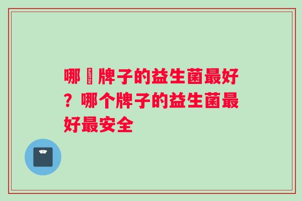 哪個牌子的益生菌最好？哪个牌子的益生菌最好最安全