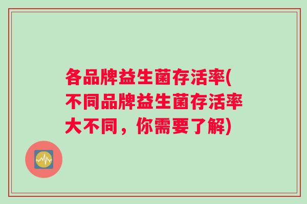 各品牌益生菌存活率(不同品牌益生菌存活率大不同，你需要了解)