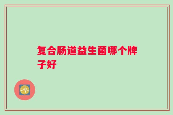 复合肠道益生菌哪个牌子好