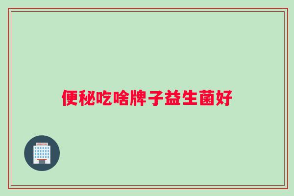 便秘吃啥牌子益生菌好