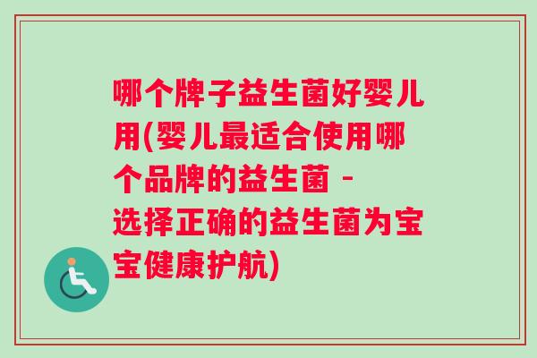 哪个牌子益生菌好婴儿用(婴儿适合使用哪个品牌的益生菌 - 选择正确的益生菌为宝宝健康护航)