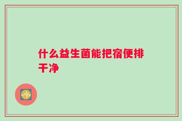 什么益生菌能把宿便排干净