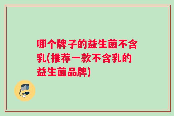 哪个牌子的益生菌不含乳(推荐一款不含乳的益生菌品牌)