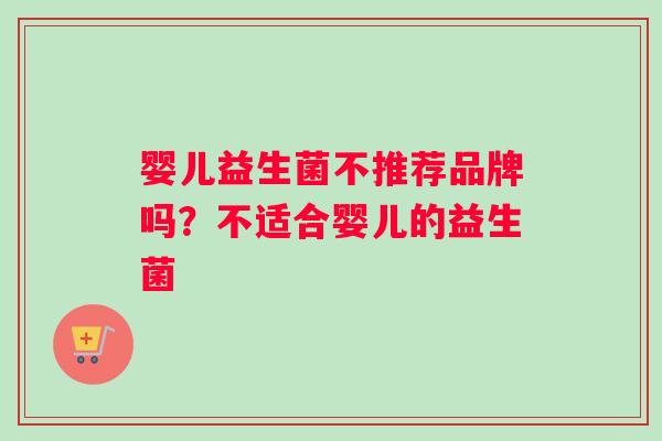 婴儿益生菌不推荐品牌吗？不适合婴儿的益生菌