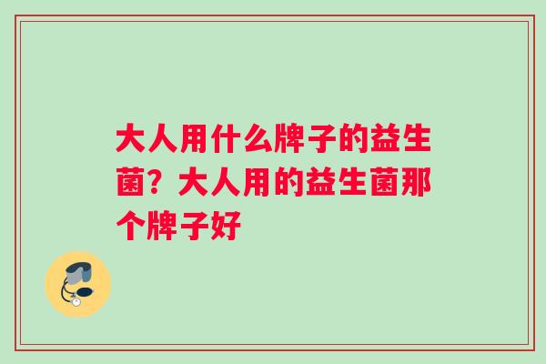 大人用什么牌子的益生菌？大人用的益生菌那个牌子好