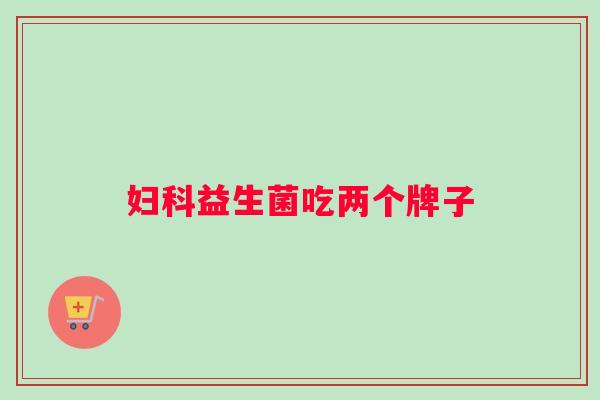 妇科益生菌吃两个牌子
