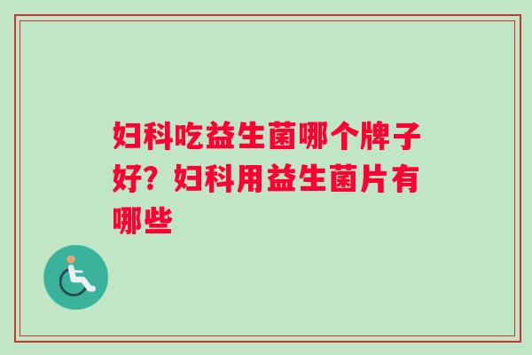 妇科吃益生菌哪个牌子好？妇科用益生菌片有哪些