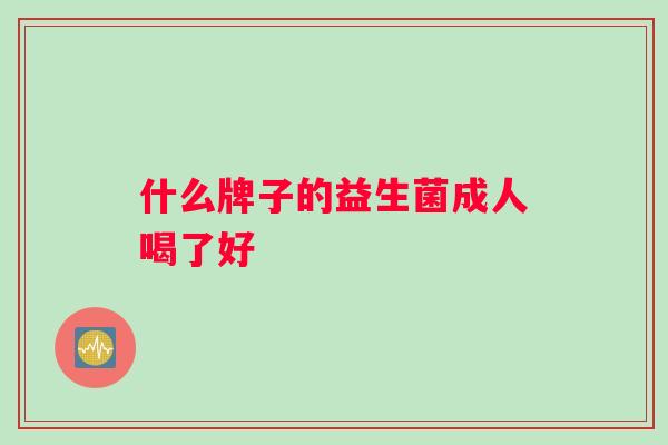 什么牌子的益生菌成人喝了好