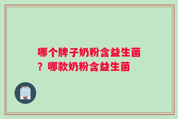 哪个牌子奶粉含益生菌？哪款奶粉含益生菌