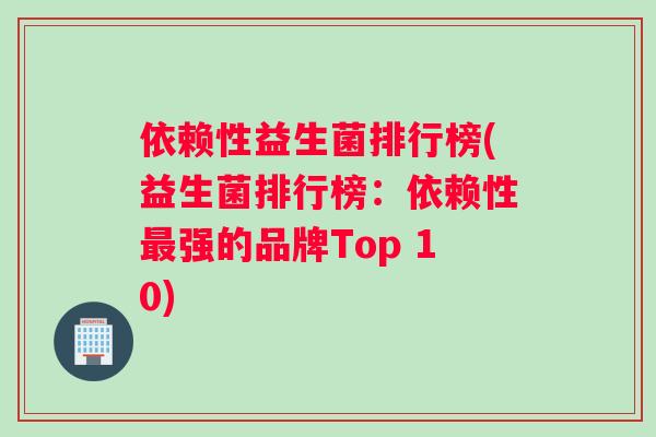 依赖性益生菌排行榜(益生菌排行榜：依赖性强的品牌Top 10)