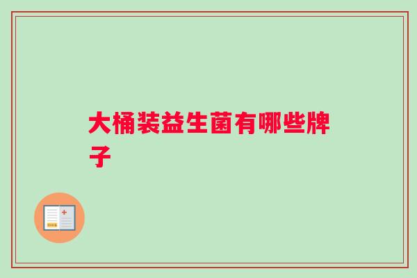 大桶装益生菌有哪些牌子 大桶装益生菌有哪些牌子