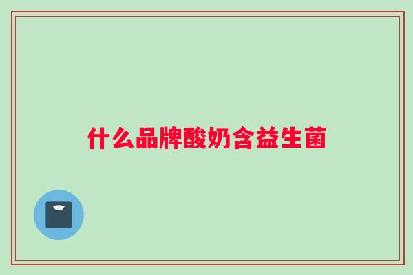 什么品牌酸奶含益生菌