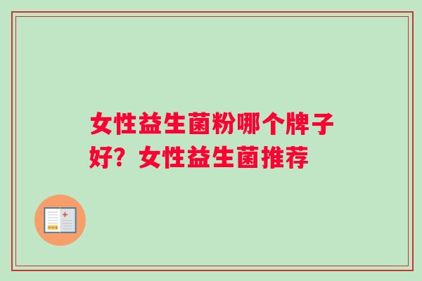 女性益生菌粉哪个牌子好？女性益生菌推荐
