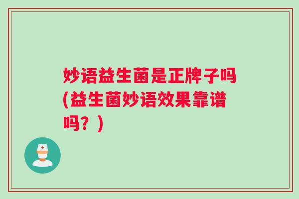 妙语益生菌是正牌子吗(益生菌妙语效果靠谱吗？)