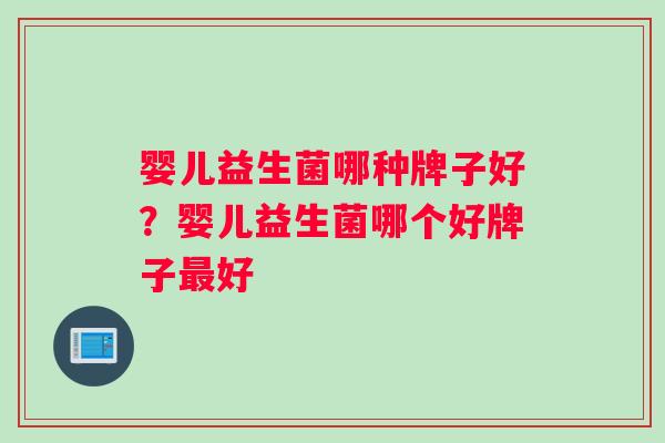 婴儿益生菌哪种牌子好？婴儿益生菌哪个好牌子最好