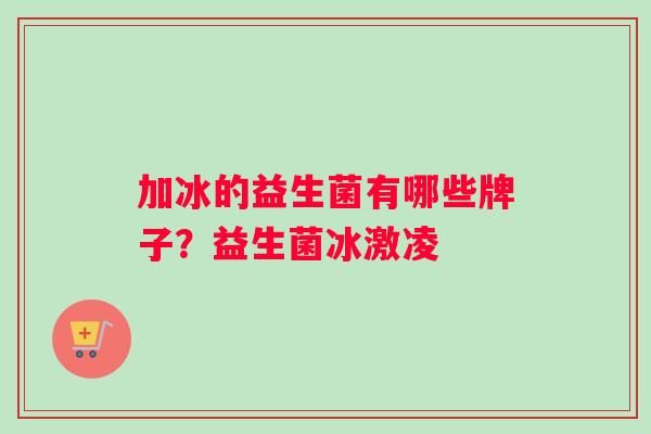 加冰的益生菌有哪些牌子？益生菌冰激凌