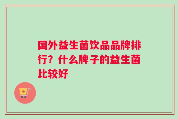 国外益生菌饮品品牌排行？什么牌子的益生菌比较好