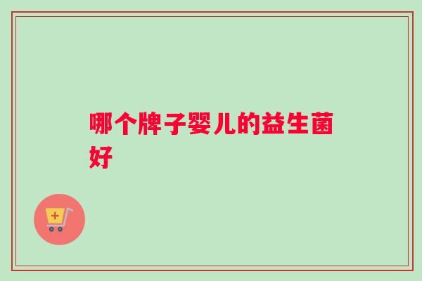 哪个牌子婴儿的益生菌好