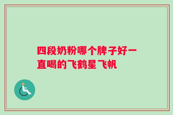 四段奶粉哪个牌子好一直喝的飞鹤星飞帆