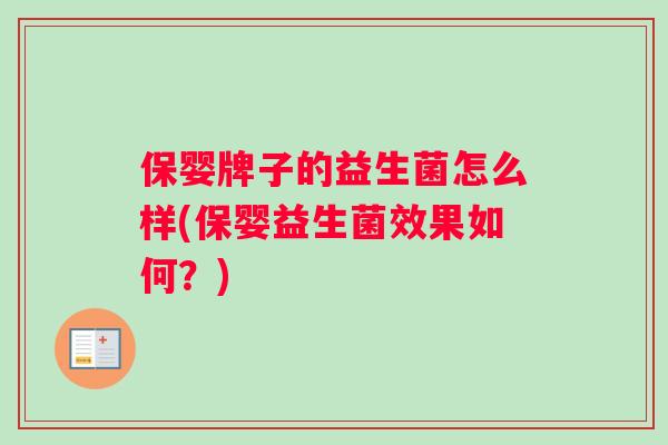 保婴牌子的益生菌怎么样(保婴益生菌效果如何?) 保婴牌子的益生菌怎么样(保婴益生菌效果如何?)
