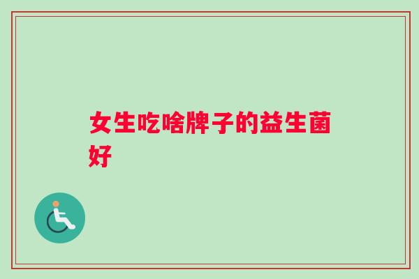 女生吃啥牌子的益生菌好