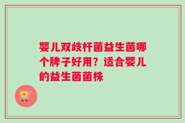 婴儿双歧杆菌益生菌哪个牌子好用？适合婴儿的益生菌菌株