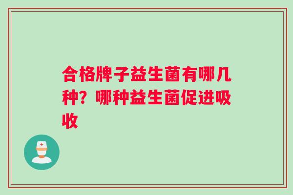 合格牌子益生菌有哪几种？哪种益生菌促进吸收
