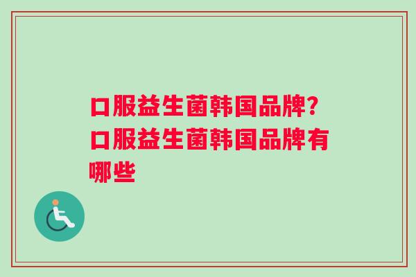 口服益生菌韩国品牌？口服益生菌韩国品牌有哪些