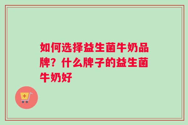 如何选择益生菌牛奶品牌？什么牌子的益生菌牛奶好