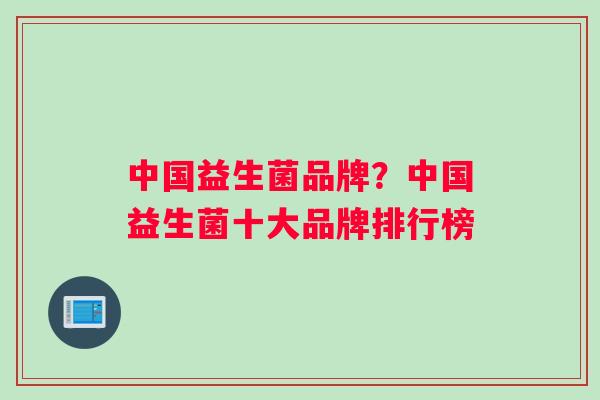 中国益生菌品牌？中国益生菌十大品牌排行榜